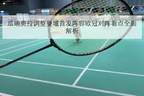 瓜迪奥拉调整曼城首发阵容欧冠对阵看点全面解析